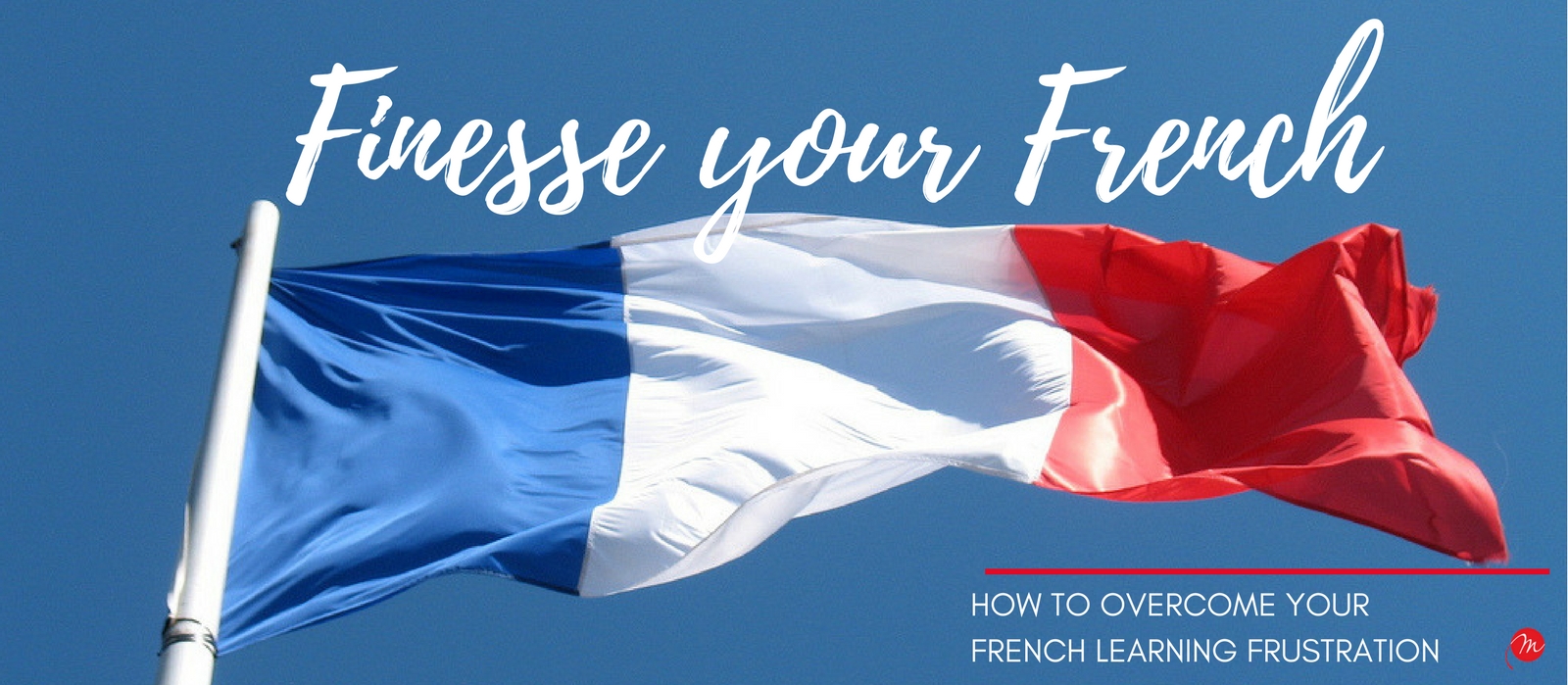 MyFrenchLife.org - My French Life™ - Finesse your French - How to overcome French learning Frustration - Header