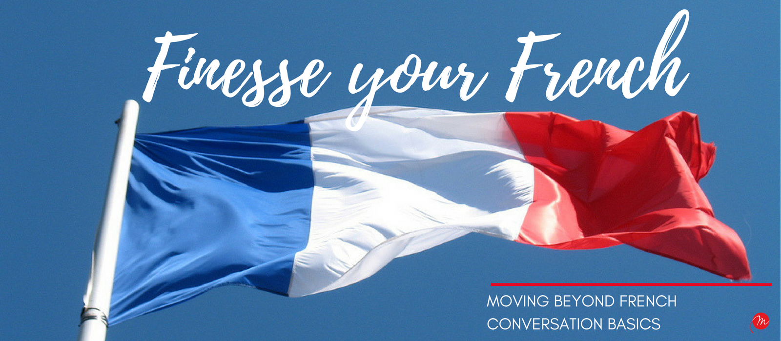 MyFrenchLife.org - My French Life™ - Finesse your French - Moving beyond French Conversation Basics - Header