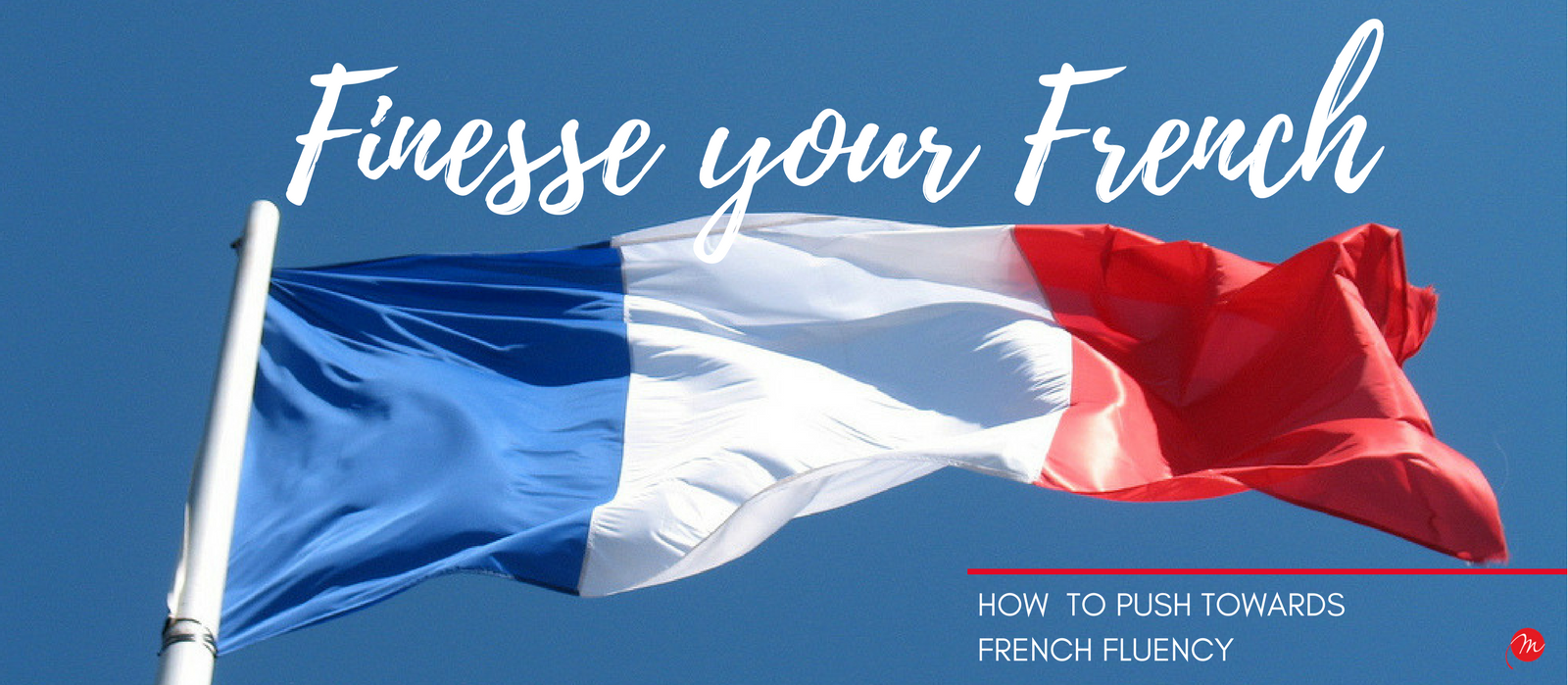 MyFrenchLife™ - MyFrenchLife.org - Finesse your French - How to push towards French fluency - French fluency - Header